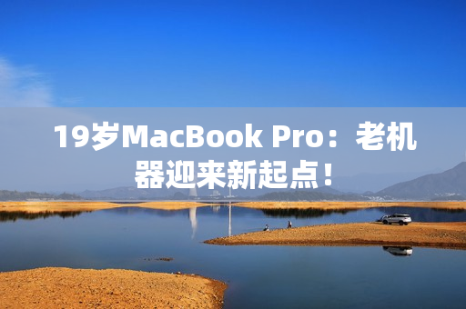 19岁MacBook Pro：老机器迎来新起点！