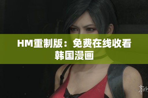 HM重制版：免费在线收看韩国漫画