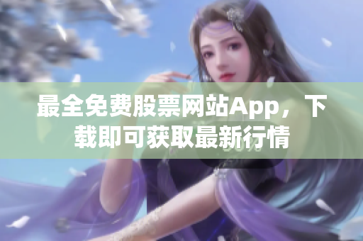 最全免费股票网站App，下载即可获取最新行情