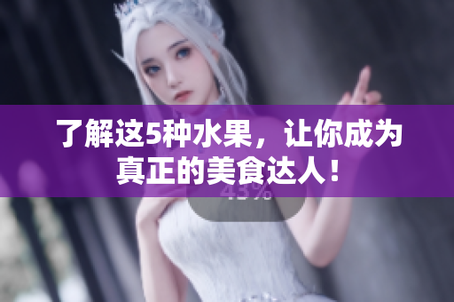 了解这5种水果，让你成为真正的美食达人！