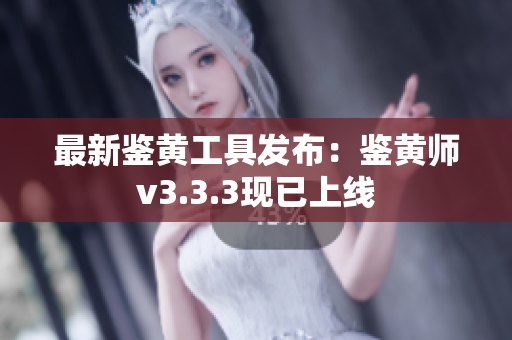 最新鉴黄工具发布：鉴黄师v3.3.3现已上线