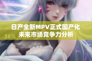 日产全新MPV正式国产化 未来市场竞争力分析