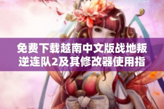 免费下载越南中文版战地叛逆连队2及其修改器使用指南
