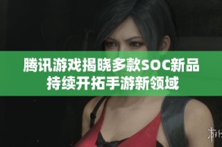 腾讯游戏揭晓多款SOC新品 持续开拓手游新领域