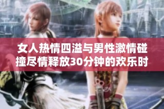 女人热情四溢与男性激情碰撞尽情释放30分钟的欢乐时光