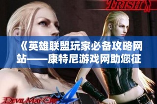 《英雄联盟玩家必备攻略网站——康特尼游戏网助您征战峡谷》