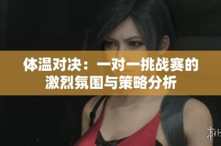 体温对决：一对一挑战赛的激烈氛围与策略分析