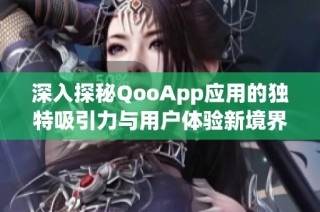 深入探秘QooApp应用的独特吸引力与用户体验新境界