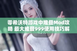 零希沃特游戏中堆叠Mod攻略 最大堆叠999使用技巧解析