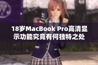 18岁MacBook Pro高清显示功能究竟有何独特之处