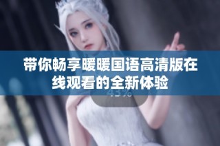 带你畅享暖暖国语高清版在线观看的全新体验