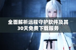 全面解析远程守护软件及其30天免费下载服务