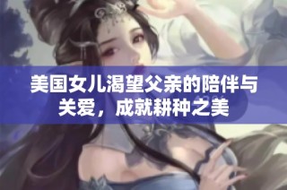 美国女儿渴望父亲的陪伴与关爱，成就耕种之美