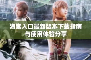海棠入口最新版本下载指南与使用体验分享