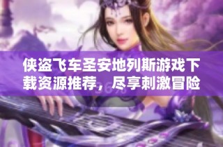 侠盗飞车圣安地列斯游戏下载资源推荐，尽享刺激冒险乐趣