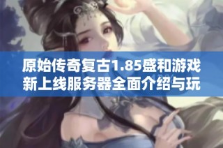 原始传奇复古1.85盛和游戏新上线服务器全面介绍与玩法指南