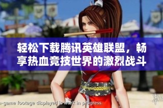 轻松下载腾讯英雄联盟，畅享热血竞技世界的激烈战斗