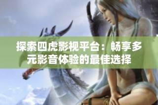 探索四虎影视平台：畅享多元影音体验的最佳选择
