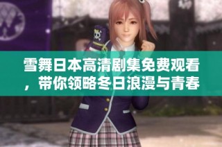 雪舞日本高清剧集免费观看，带你领略冬日浪漫与青春故事