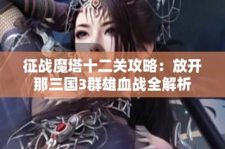 征战魔塔十二关攻略：放开那三国3群雄血战全解析