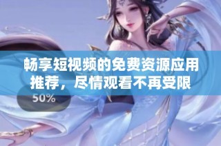 畅享短视频的免费资源应用推荐，尽情观看不再受限
