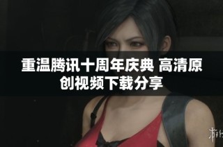 重温腾讯十周年庆典 高清原创视频下载分享