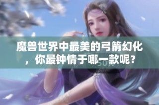 魔兽世界中最美的弓箭幻化，你最钟情于哪一款呢？