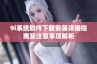 9i系统软件下载安装详细指南及注意事项解析