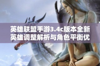 英雄联盟手游3.4c版本全新英雄调整解析与角色平衡优化指南