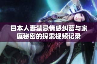日本人妻禁忌情感纠葛与家庭秘密的探索视频记录