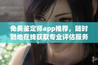 免费鉴定师app推荐，随时随地在线获取专业评估服务