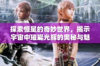 探索恒星的奇妙世界，揭示宇宙中璀璨光辉的奥秘与魅力