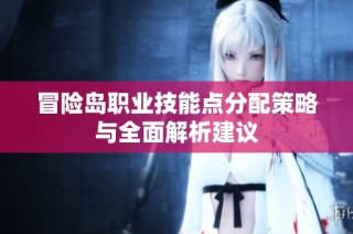 冒险岛职业技能点分配策略与全面解析建议