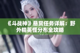 《斗战神》悬赏任务详解：野外精英怪分布全攻略