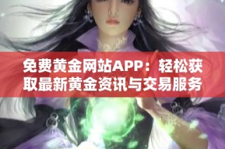 免费黄金网站APP：轻松获取最新黄金资讯与交易服务