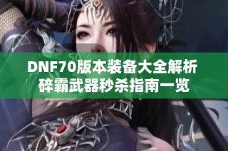 DNF70版本装备大全解析 碎霸武器秒杀指南一览