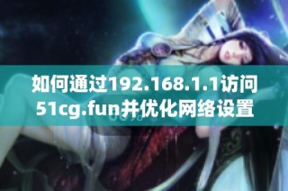 如何通过192.168.1.1访问51cg.fun并优化网络设置