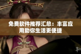 免费软件推荐汇总：丰富应用助你生活更便捷