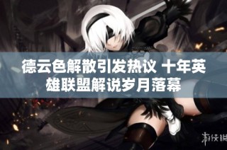 德云色解散引发热议 十年英雄联盟解说岁月落幕