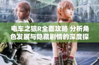 电车之狼R全面攻略 分析角色发展与隐藏剧情的深度探讨