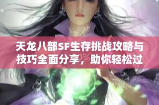 天龙八部SF生存挑战攻略与技巧全面分享，助你轻松过关！