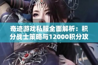 奇迹游戏私服全面解析：积分战士策略与12000积分攻略详解