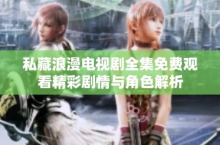 私藏浪漫电视剧全集免费观看精彩剧情与角色解析