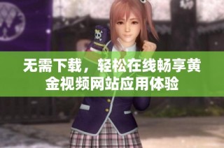 无需下载，轻松在线畅享黄金视频网站应用体验