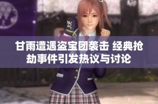 甘雨遭遇盗宝团袭击 经典抢劫事件引发热议与讨论