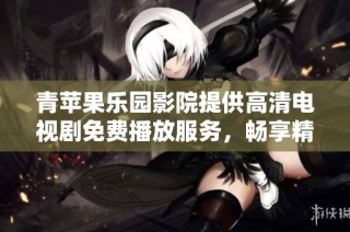 青苹果乐园影院提供高清电视剧免费播放服务，畅享精彩内容不再等待