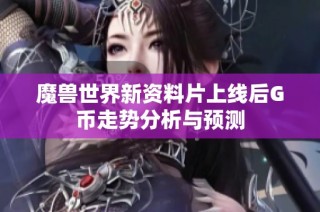 魔兽世界新资料片上线后G币走势分析与预测