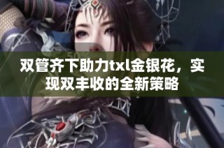 双管齐下助力txl金银花，实现双丰收的全新策略