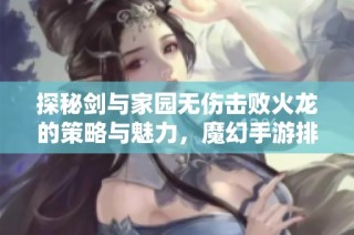 探秘剑与家园无伤击败火龙的策略与魅力，魔幻手游排行榜解读