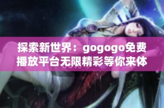 探索新世界：gogogo免费播放平台无限精彩等你来体验